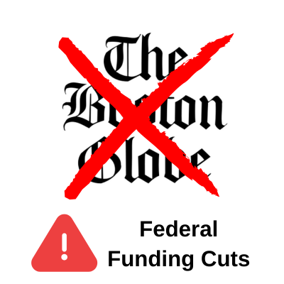 The Boston Globe icon, crossed out with a large X-mark with an alert stating, Federal Funding Cuts
